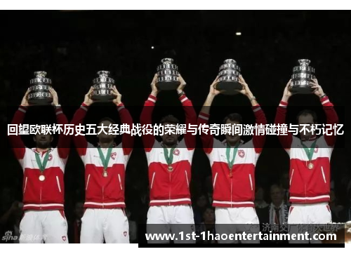 回望欧联杯历史五大经典战役的荣耀与传奇瞬间激情碰撞与不朽记忆 回望欧联杯历史五大经典战役的荣耀与传奇瞬间激情碰撞与不朽记忆