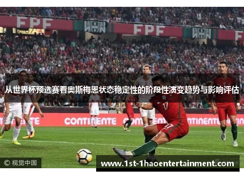 从世界杯预选赛看奥斯梅恩状态稳定性的阶段性演变趋势与影响评估 从世界杯预选赛看奥斯梅恩状态稳定性的阶段性演变趋势与影响评估