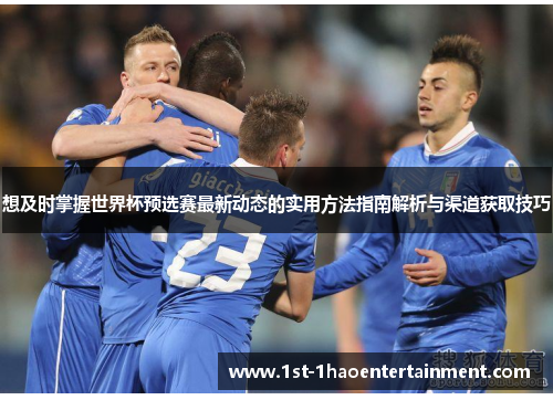 想及时掌握世界杯预选赛最新动态的实用方法指南解析与渠道获取技巧