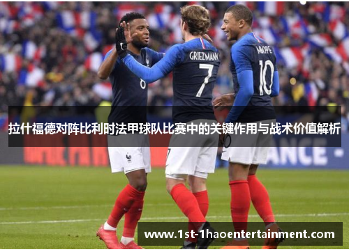 拉什福德对阵比利时法甲球队比赛中的关键作用与战术价值解析