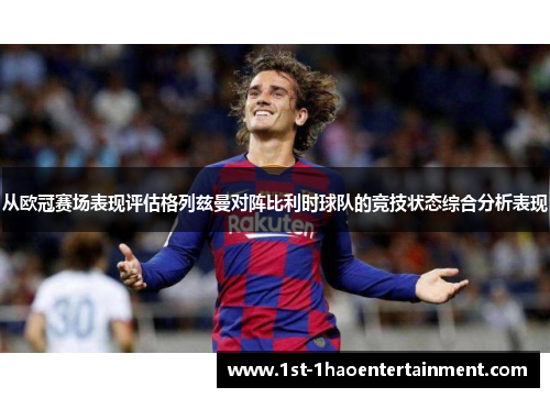 从欧冠赛场表现评估格列兹曼对阵比利时球队的竞技状态综合分析表现