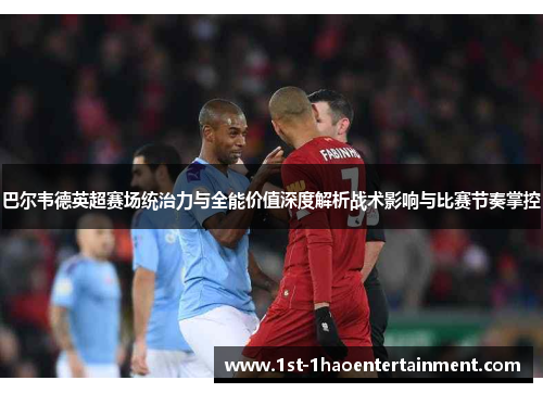 巴尔韦德英超赛场统治力与全能价值深度解析战术影响与比赛节奏掌控 巴尔韦德英超赛场统治力与全能价值深度解析战术影响与比赛节奏掌控