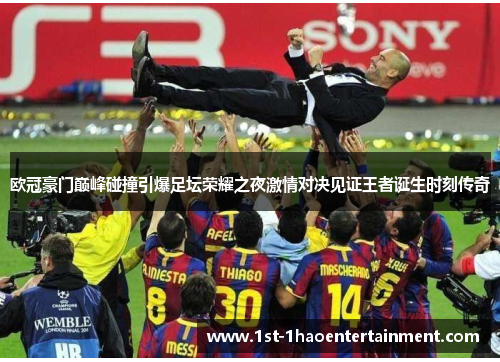 欧冠豪门巅峰碰撞引爆足坛荣耀之夜激情对决见证王者诞生时刻传奇 欧冠豪门巅峰碰撞引爆足坛荣耀之夜激情对决见证王者诞生时刻传奇