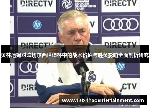 贝林厄姆对阵切尔西世俱杯中的战术价值与胜负影响全面剖析研究 贝林厄姆对阵切尔西世俱杯中的战术价值与胜负影响全面剖析研究