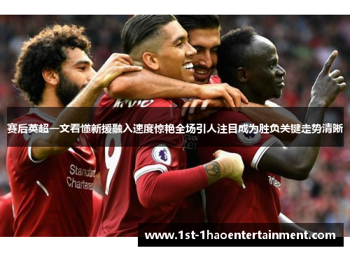 赛后英超一文看懂新援融入速度惊艳全场引人注目成为胜负关键走势清晰