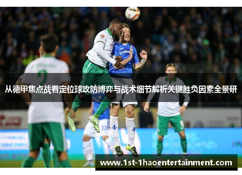 从德甲焦点战看定位球攻防博弈与战术细节解析关键胜负因素全景研 从德甲焦点战看定位球攻防博弈与战术细节解析关键胜负因素全景研