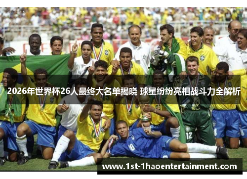 2026年世界杯26人最终大名单揭晓 球星纷纷亮相战斗力全解析 2026年世界杯26人最终大名单揭晓 球星纷纷亮相战斗力全解析