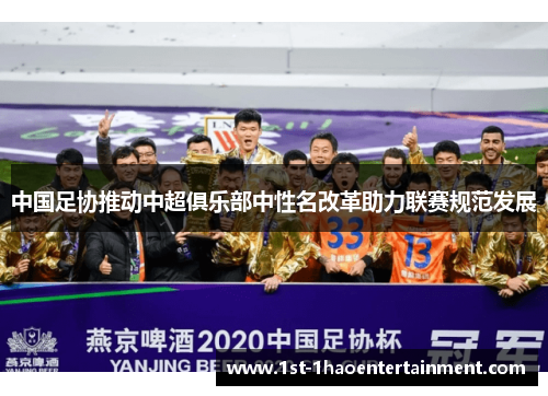 中国足协推动中超俱乐部中性名改革助力联赛规范发展