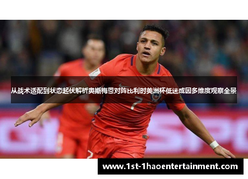 从战术适配到状态起伏解析奥斯梅恩对阵比利时美洲杯低迷成因多维度观察全景