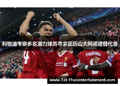 利物浦考察多名潜力球员寻求亚历山大阿诺德替代者 利物浦考察多名潜力球员寻求亚历山大阿诺德替代者