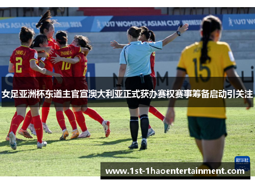 女足亚洲杯东道主官宣澳大利亚正式获办赛权赛事筹备启动引关注 女足亚洲杯东道主官宣澳大利亚正式获办赛权赛事筹备启动引关注