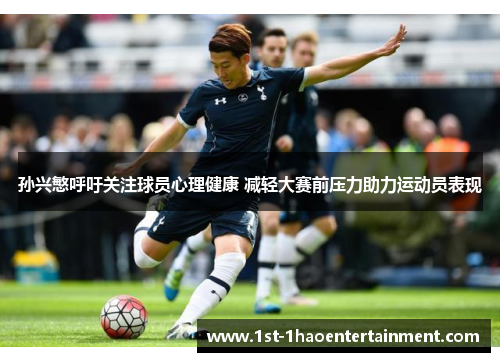 孙兴慜呼吁关注球员心理健康 减轻大赛前压力助力运动员表现 孙兴慜呼吁关注球员心理健康 减轻大赛前压力助力运动员表现