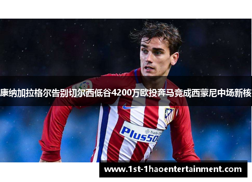 康纳加拉格尔告别切尔西低谷4200万欧投奔马竞成西蒙尼中场新核