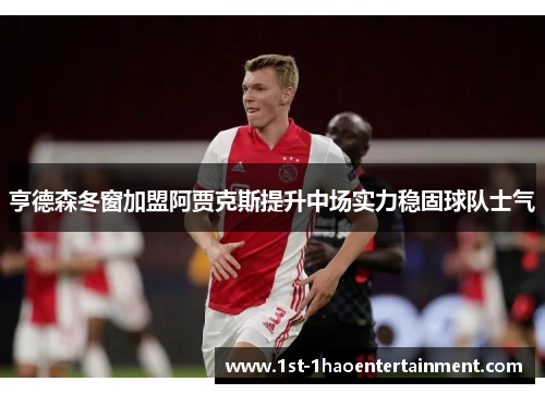 亨德森冬窗加盟阿贾克斯提升中场实力稳固球队士气