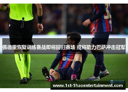 佩德里恢复训练备战即将回归赛场 或将助力巴萨冲击冠军