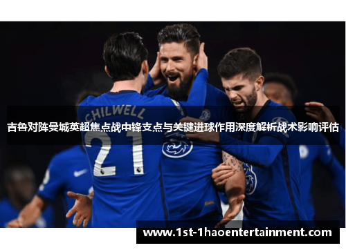 吉鲁对阵曼城英超焦点战中锋支点与关键进球作用深度解析战术影响评估