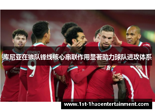 库尼亚在狼队锋线核心串联作用显著助力球队进攻体系