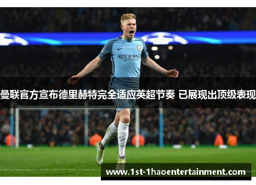 曼联官方宣布德里赫特完全适应英超节奏 已展现出顶级表现