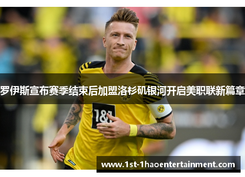 罗伊斯宣布赛季结束后加盟洛杉矶银河开启美职联新篇章 罗伊斯宣布赛季结束后加盟洛杉矶银河开启美职联新篇章