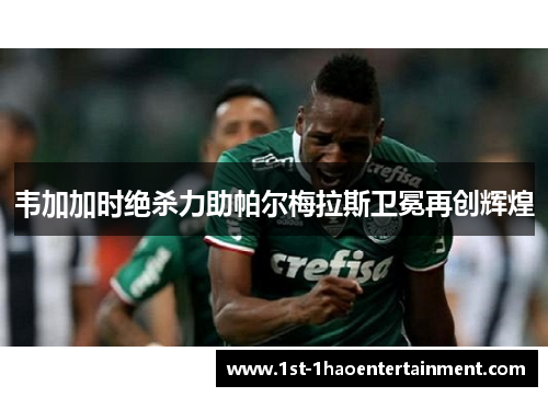 韦加加时绝杀力助帕尔梅拉斯卫冕再创辉煌 韦加加时绝杀力助帕尔梅拉斯卫冕再创辉煌