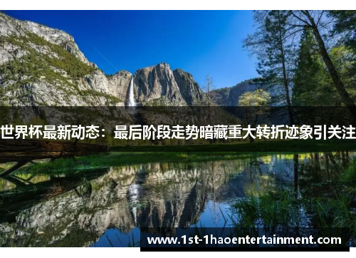 世界杯最新动态:最后阶段走势暗藏重大转折迹象引关注 世界杯最新动态:最后阶段走势暗藏重大转折迹象引关注