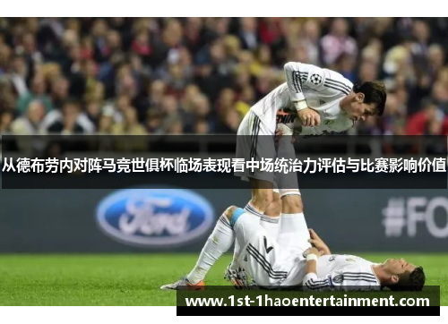 从德布劳内对阵马竞世俱杯临场表现看中场统治力评估与比赛影响价值 从德布劳内对阵马竞世俱杯临场表现看中场统治力评估与比赛影响价值