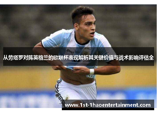 从劳塔罗对阵英格兰的欧联杯表现解析其关键价值与战术影响评估全 从劳塔罗对阵英格兰的欧联杯表现解析其关键价值与战术影响评估全