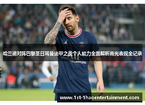 哈兰德对阵巴黎圣日耳曼法甲之战个人能力全面解析高光表现全记录 哈兰德对阵巴黎圣日耳曼法甲之战个人能力全面解析高光表现全记录