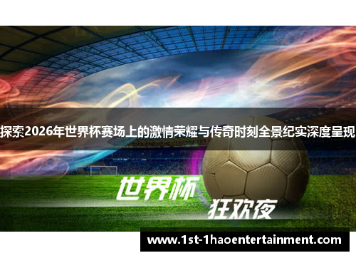探索2026年世界杯赛场上的激情荣耀与传奇时刻全景纪实深度呈现 探索2026年世界杯赛场上的激情荣耀与传奇时刻全景纪实深度呈现