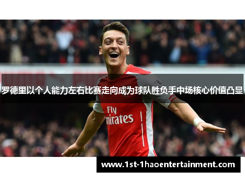 罗德里以个人能力左右比赛走向成为球队胜负手中场核心价值凸显 罗德里以个人能力左右比赛走向成为球队胜负手中场核心价值凸显