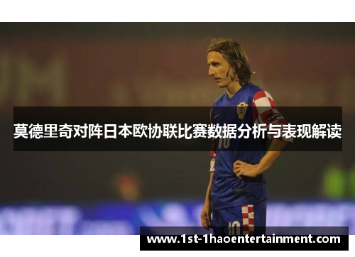 莫德里奇对阵日本欧协联比赛数据分析与表现解读 莫德里奇对阵日本欧协联比赛数据分析与表现解读