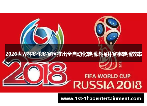 2026世界杯多伦多赛区推出全自动化转播塔提升赛事转播效率 2026世界杯多伦多赛区推出全自动化转播塔提升赛事转播效率