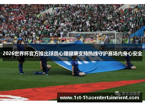 2026世界杯官方推出球员心理健康支持热线守护赛场内身心安全