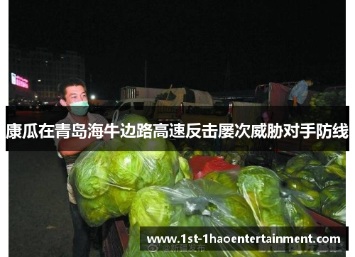 康瓜在青岛海牛边路高速反击屡次威胁对手防线 康瓜在青岛海牛边路高速反击屡次威胁对手防线