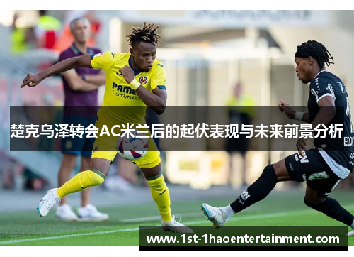 楚克乌泽转会AC米兰后的起伏表现与未来前景分析 楚克乌泽转会AC米兰后的起伏表现与未来前景分析