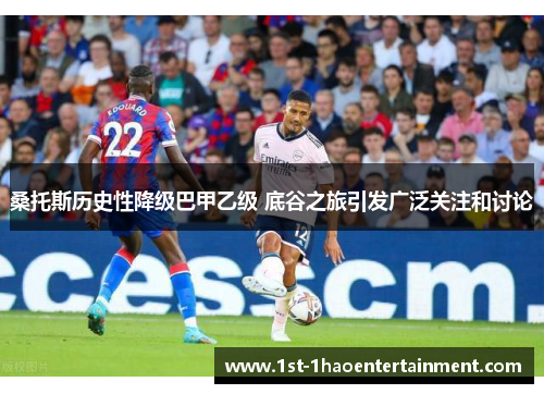 桑托斯历史性降级巴甲乙级 底谷之旅引发广泛关注和讨论 桑托斯历史性降级巴甲乙级 底谷之旅引发广泛关注和讨论