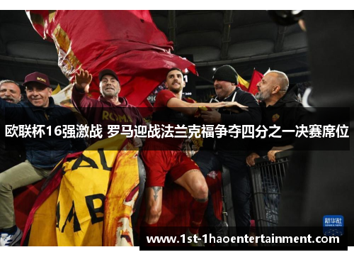欧联杯16强激战 罗马迎战法兰克福争夺四分之一决赛席位 欧联杯16强激战 罗马迎战法兰克福争夺四分之一决赛席位