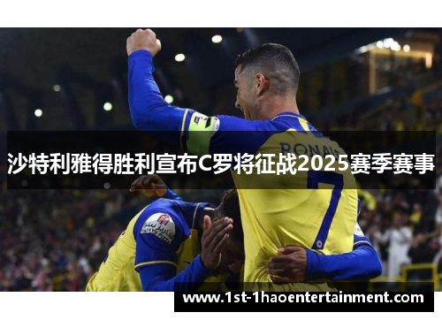 沙特利雅得胜利宣布C罗将征战2025赛季赛事