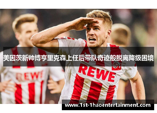 美因茨新帅博亨里克森上任后带队奇迹般脱离降级困境 美因茨新帅博亨里克森上任后带队奇迹般脱离降级困境