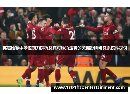 英超比赛中段控制力解析及其对胜负走势的关键影响研究系统性探讨 英超比赛中段控制力解析及其对胜负走势的关键影响研究系统性探讨